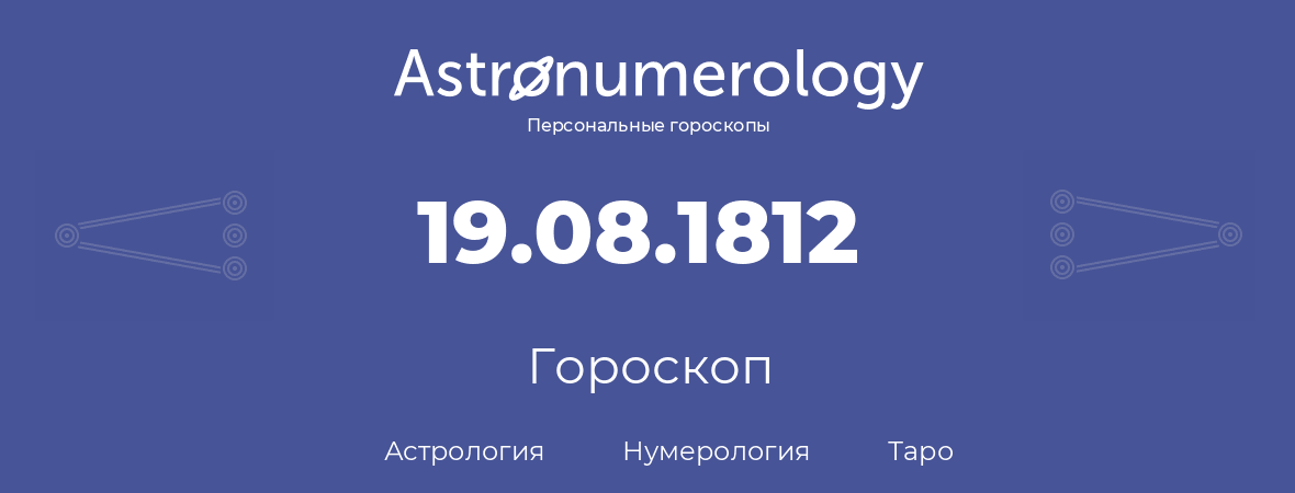 гороскоп астрологии, нумерологии и таро по дню рождения 19.08.1812 (19 августа 1812, года)