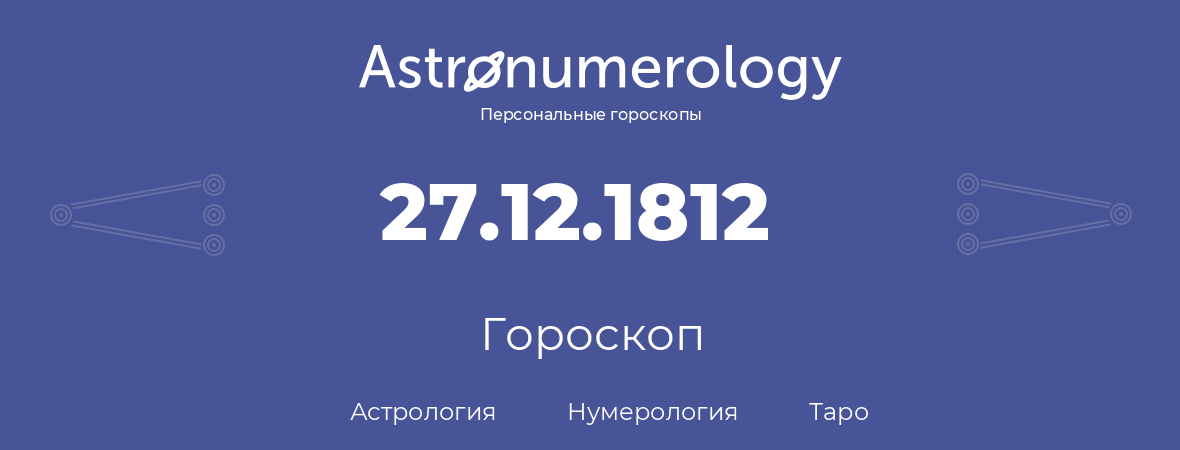 гороскоп астрологии, нумерологии и таро по дню рождения 27.12.1812 (27 декабря 1812, года)