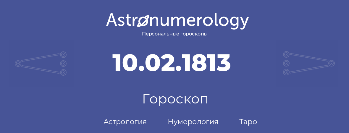 гороскоп астрологии, нумерологии и таро по дню рождения 10.02.1813 (10 февраля 1813, года)