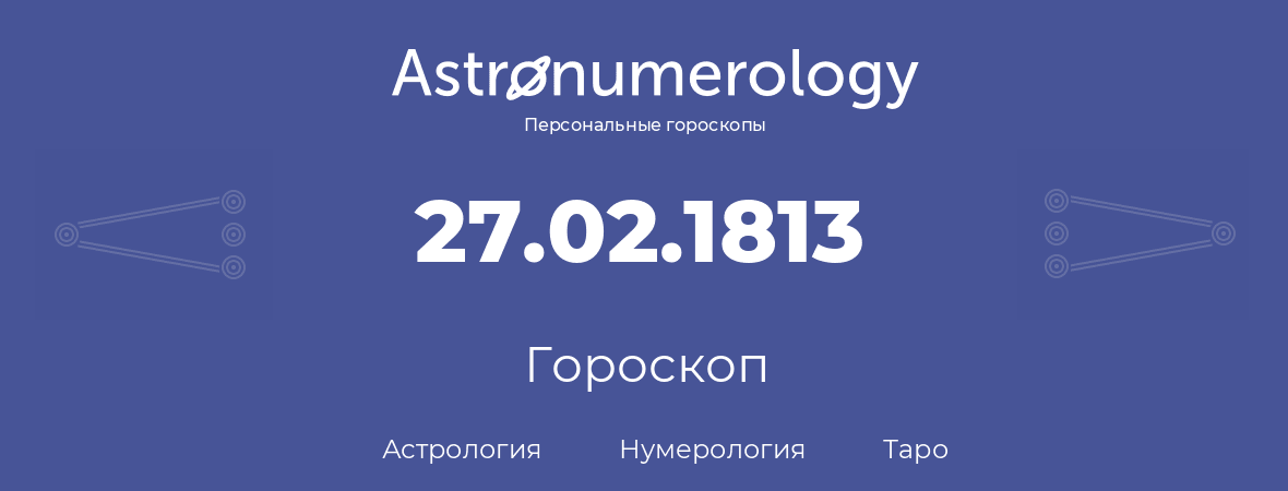 гороскоп астрологии, нумерологии и таро по дню рождения 27.02.1813 (27 февраля 1813, года)