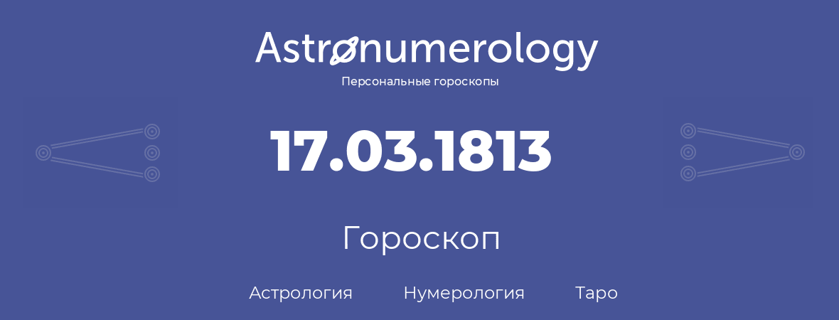 гороскоп астрологии, нумерологии и таро по дню рождения 17.03.1813 (17 марта 1813, года)
