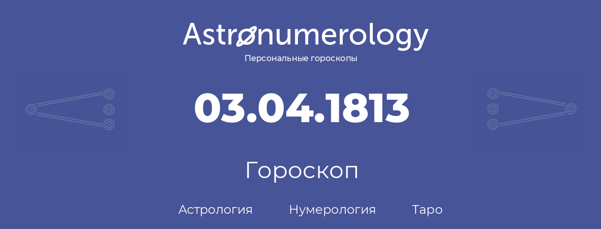 гороскоп астрологии, нумерологии и таро по дню рождения 03.04.1813 (3 апреля 1813, года)