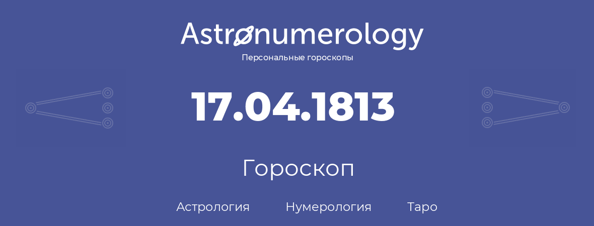 гороскоп астрологии, нумерологии и таро по дню рождения 17.04.1813 (17 апреля 1813, года)