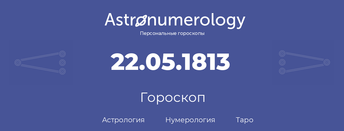 гороскоп астрологии, нумерологии и таро по дню рождения 22.05.1813 (22 мая 1813, года)