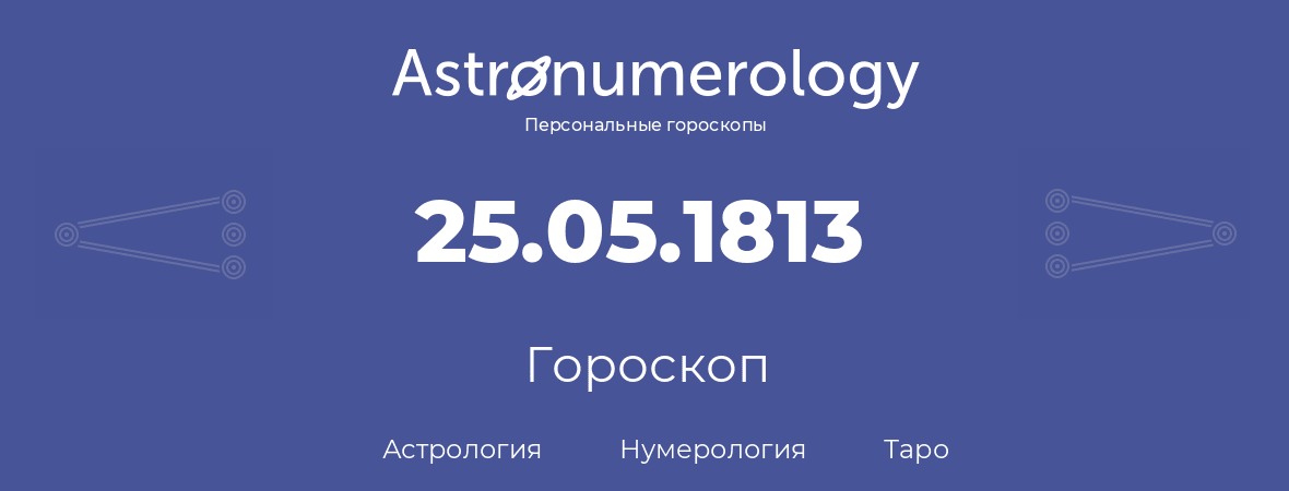 гороскоп астрологии, нумерологии и таро по дню рождения 25.05.1813 (25 мая 1813, года)