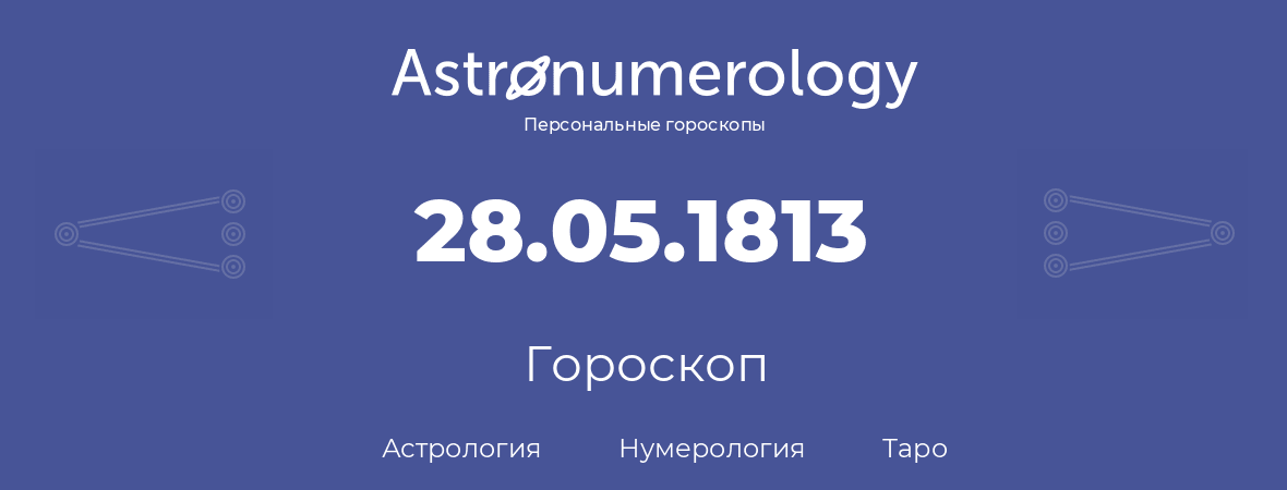 гороскоп астрологии, нумерологии и таро по дню рождения 28.05.1813 (28 мая 1813, года)