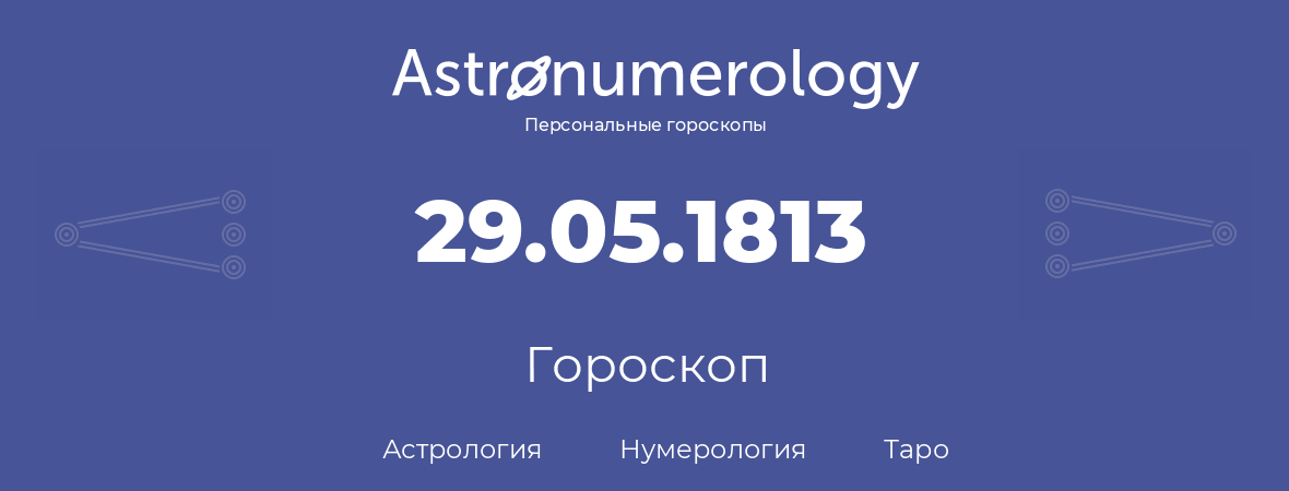гороскоп астрологии, нумерологии и таро по дню рождения 29.05.1813 (29 мая 1813, года)
