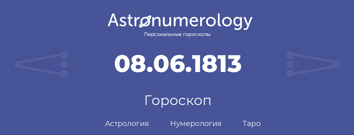 гороскоп астрологии, нумерологии и таро по дню рождения 08.06.1813 (8 июня 1813, года)