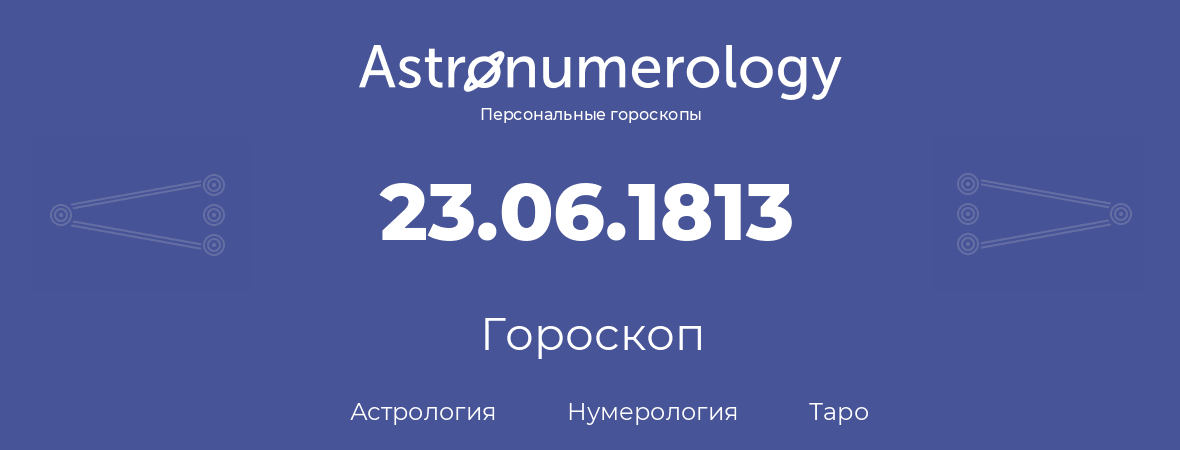 гороскоп астрологии, нумерологии и таро по дню рождения 23.06.1813 (23 июня 1813, года)
