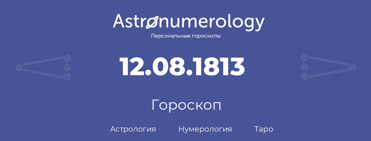 гороскоп астрологии, нумерологии и таро по дню рождения 12.08.1813 (12 августа 1813, года)