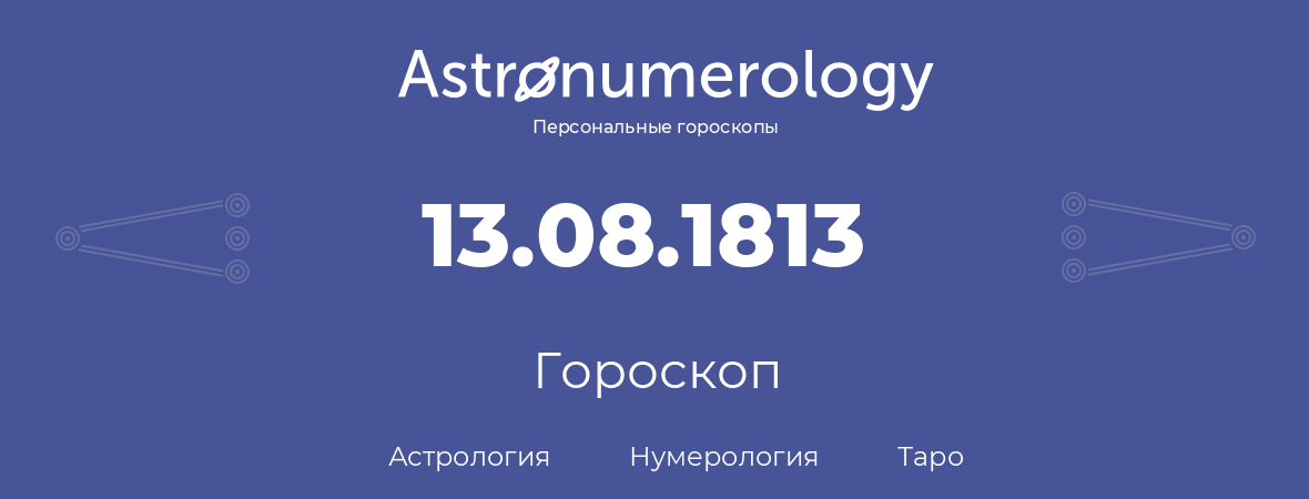 гороскоп астрологии, нумерологии и таро по дню рождения 13.08.1813 (13 августа 1813, года)