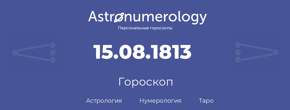 гороскоп астрологии, нумерологии и таро по дню рождения 15.08.1813 (15 августа 1813, года)