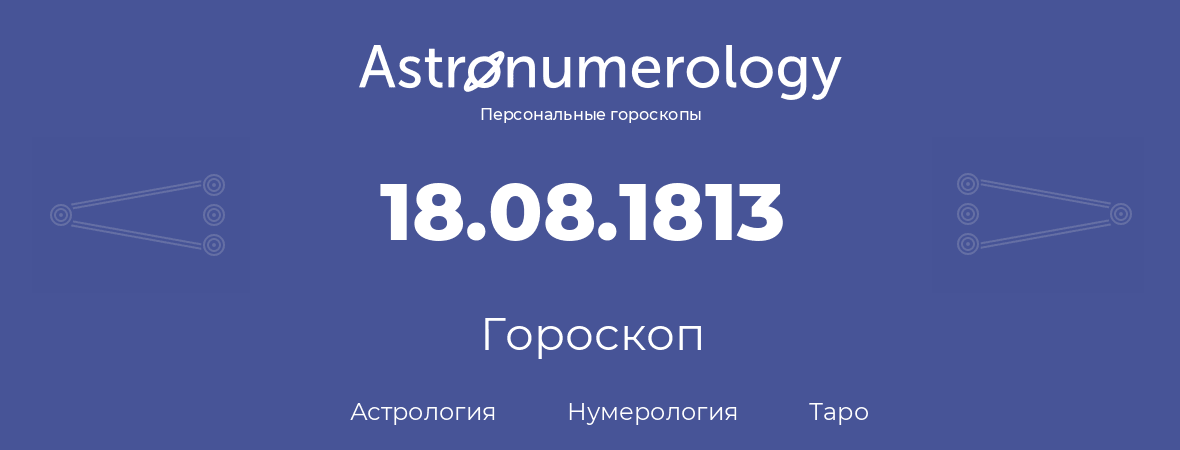 гороскоп астрологии, нумерологии и таро по дню рождения 18.08.1813 (18 августа 1813, года)