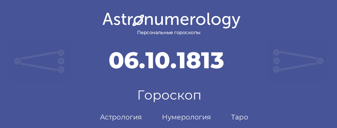 гороскоп астрологии, нумерологии и таро по дню рождения 06.10.1813 (6 октября 1813, года)