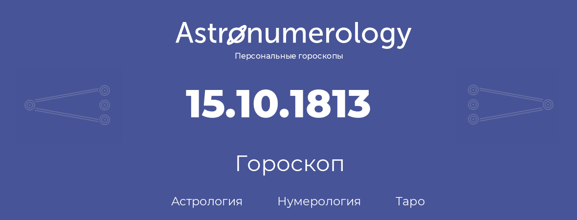 гороскоп астрологии, нумерологии и таро по дню рождения 15.10.1813 (15 октября 1813, года)