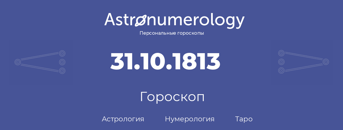гороскоп астрологии, нумерологии и таро по дню рождения 31.10.1813 (31 октября 1813, года)