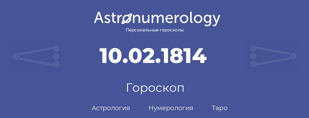 гороскоп астрологии, нумерологии и таро по дню рождения 10.02.1814 (10 февраля 1814, года)