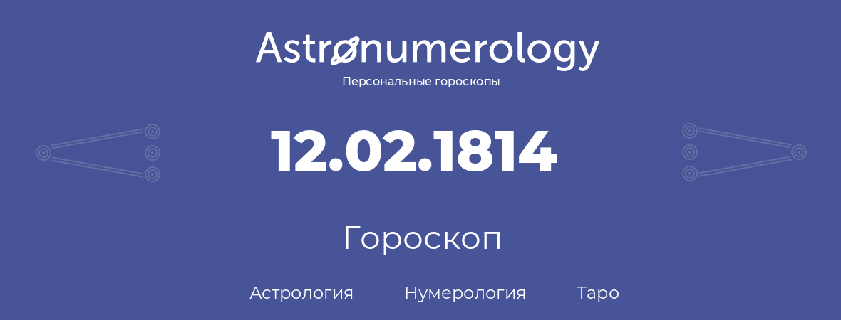 гороскоп астрологии, нумерологии и таро по дню рождения 12.02.1814 (12 февраля 1814, года)