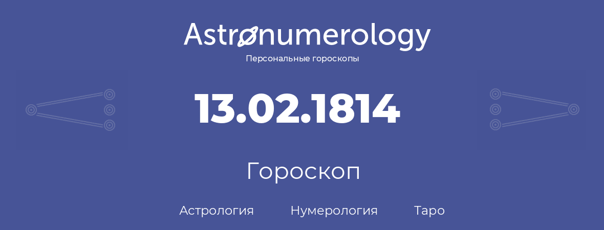 гороскоп астрологии, нумерологии и таро по дню рождения 13.02.1814 (13 февраля 1814, года)