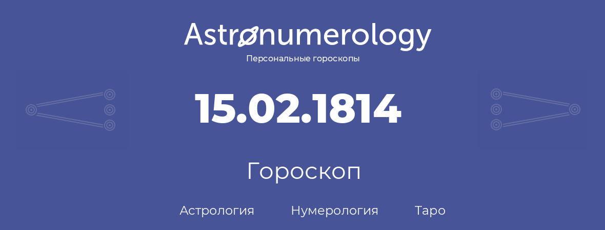 гороскоп астрологии, нумерологии и таро по дню рождения 15.02.1814 (15 февраля 1814, года)