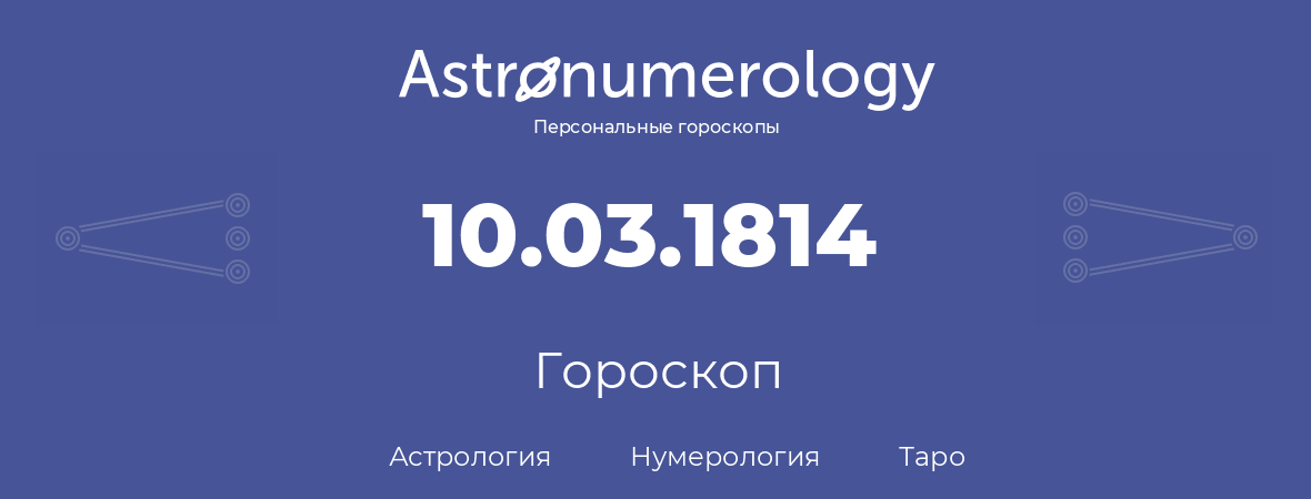 гороскоп астрологии, нумерологии и таро по дню рождения 10.03.1814 (10 марта 1814, года)