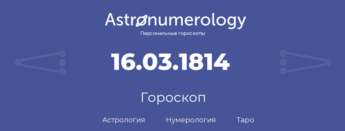 гороскоп астрологии, нумерологии и таро по дню рождения 16.03.1814 (16 марта 1814, года)