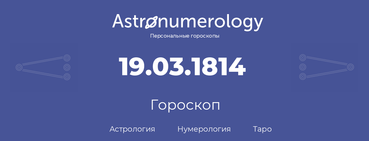 гороскоп астрологии, нумерологии и таро по дню рождения 19.03.1814 (19 марта 1814, года)