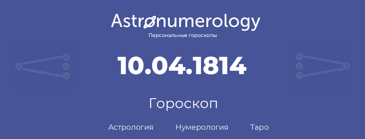 гороскоп астрологии, нумерологии и таро по дню рождения 10.04.1814 (10 апреля 1814, года)