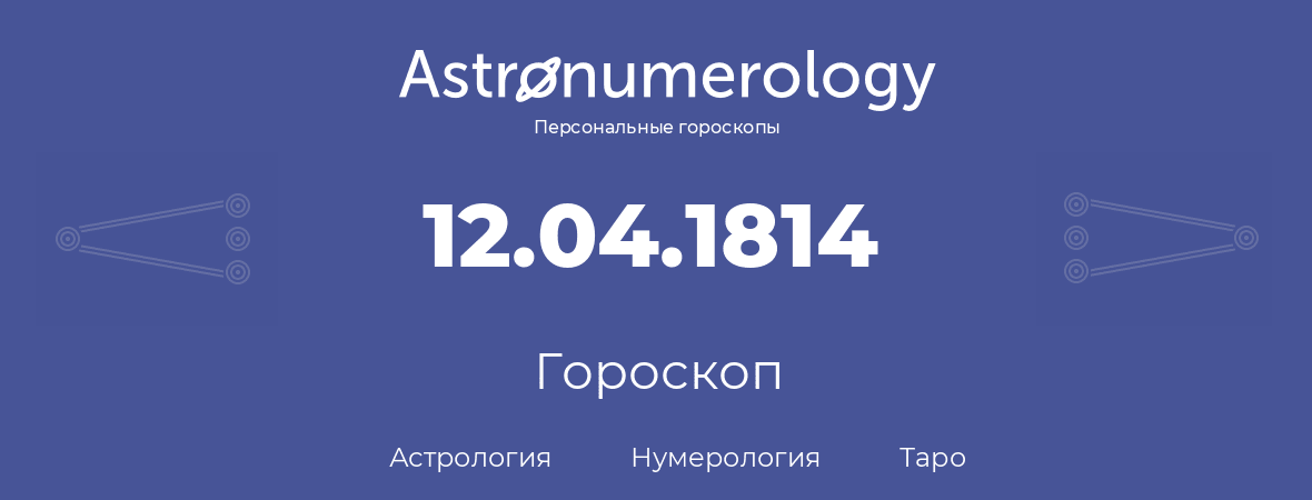 гороскоп астрологии, нумерологии и таро по дню рождения 12.04.1814 (12 апреля 1814, года)