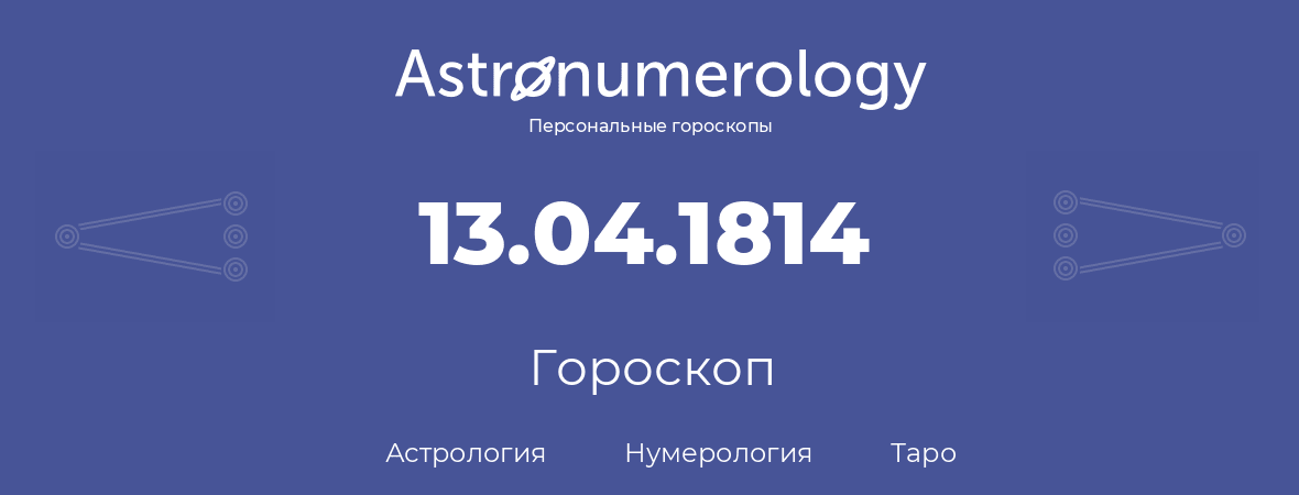 гороскоп астрологии, нумерологии и таро по дню рождения 13.04.1814 (13 апреля 1814, года)