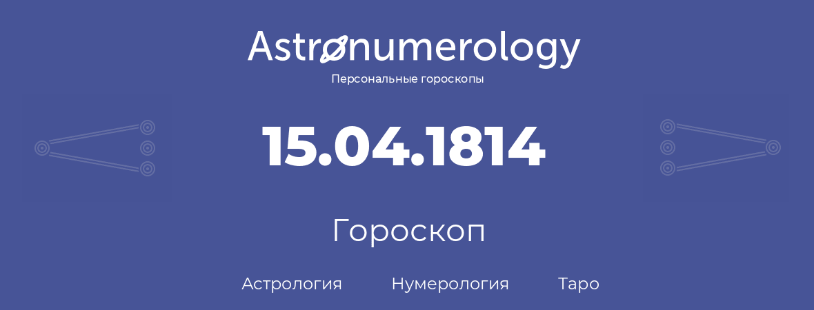 гороскоп астрологии, нумерологии и таро по дню рождения 15.04.1814 (15 апреля 1814, года)