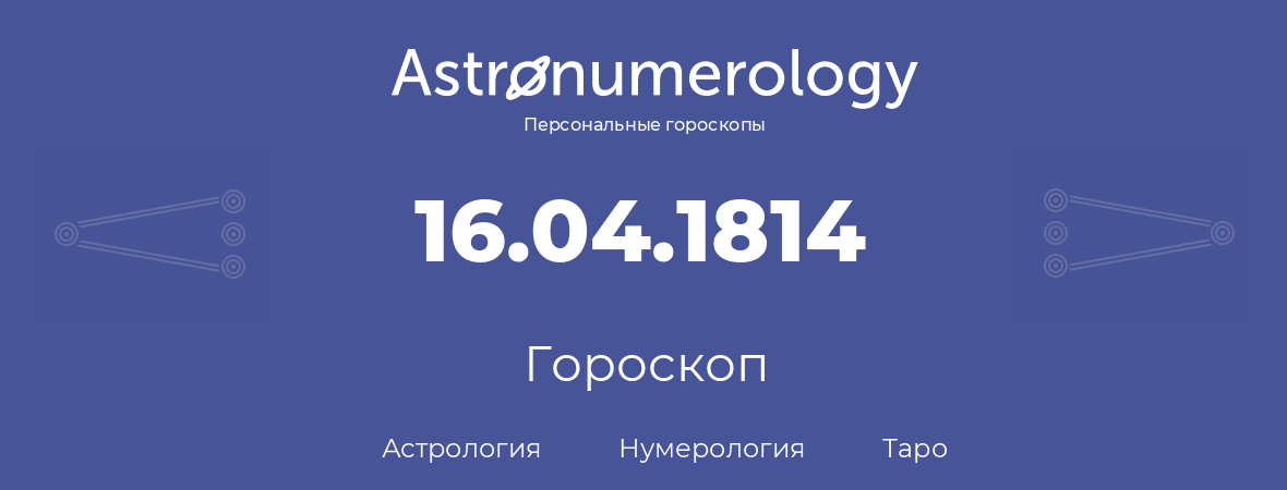 гороскоп астрологии, нумерологии и таро по дню рождения 16.04.1814 (16 апреля 1814, года)