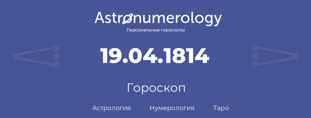 гороскоп астрологии, нумерологии и таро по дню рождения 19.04.1814 (19 апреля 1814, года)
