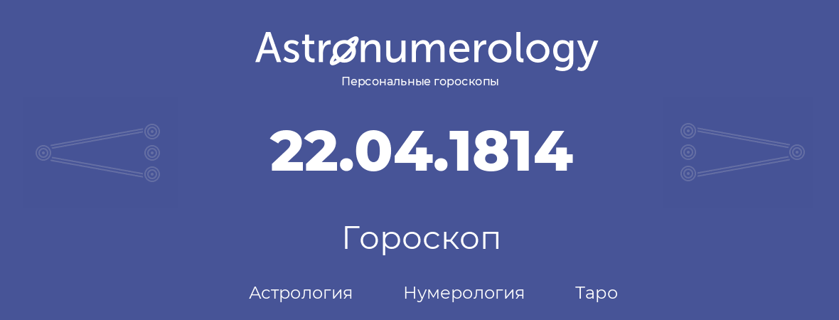 гороскоп астрологии, нумерологии и таро по дню рождения 22.04.1814 (22 апреля 1814, года)
