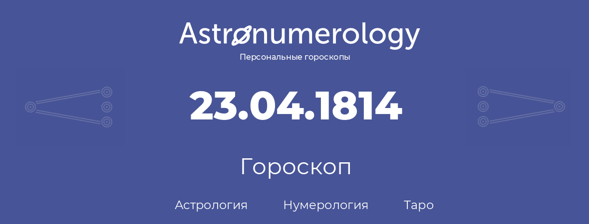 гороскоп астрологии, нумерологии и таро по дню рождения 23.04.1814 (23 апреля 1814, года)