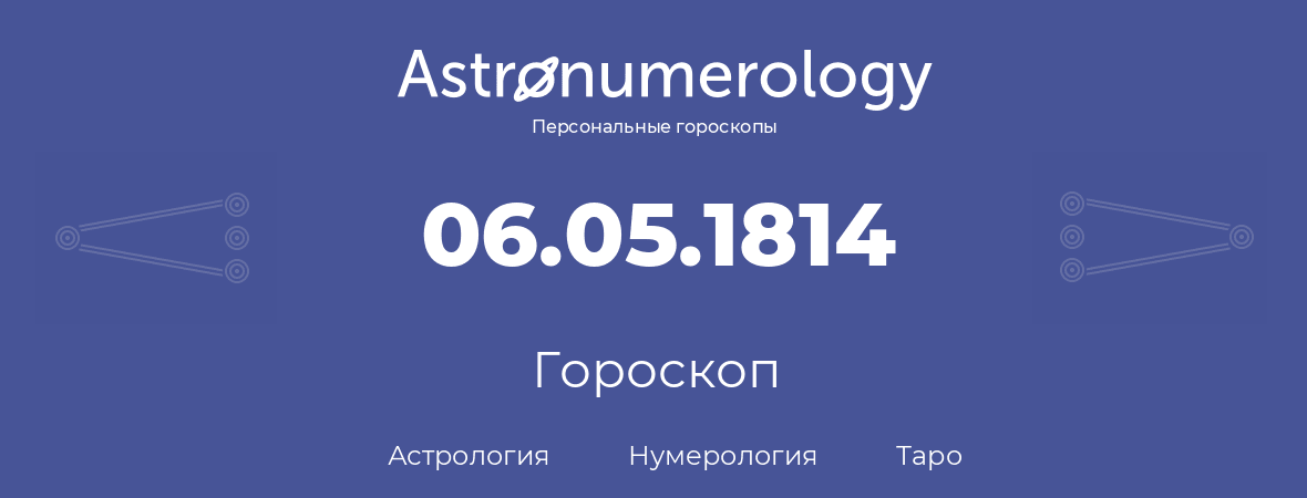 гороскоп астрологии, нумерологии и таро по дню рождения 06.05.1814 (06 мая 1814, года)