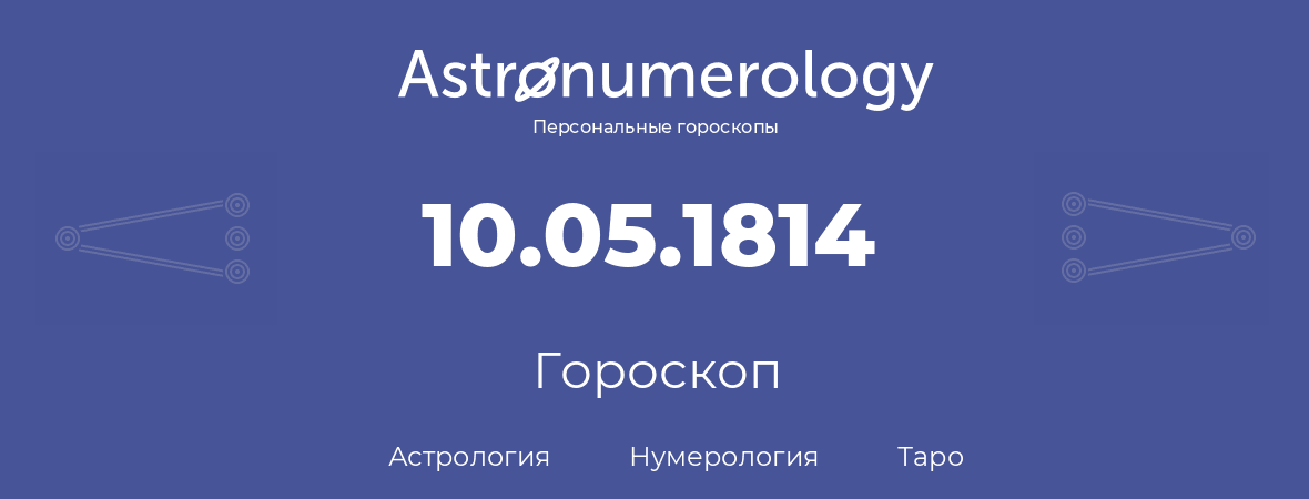 гороскоп астрологии, нумерологии и таро по дню рождения 10.05.1814 (10 мая 1814, года)