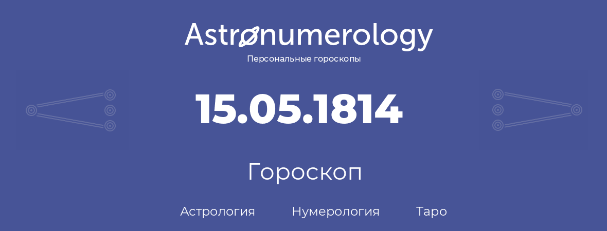 гороскоп астрологии, нумерологии и таро по дню рождения 15.05.1814 (15 мая 1814, года)
