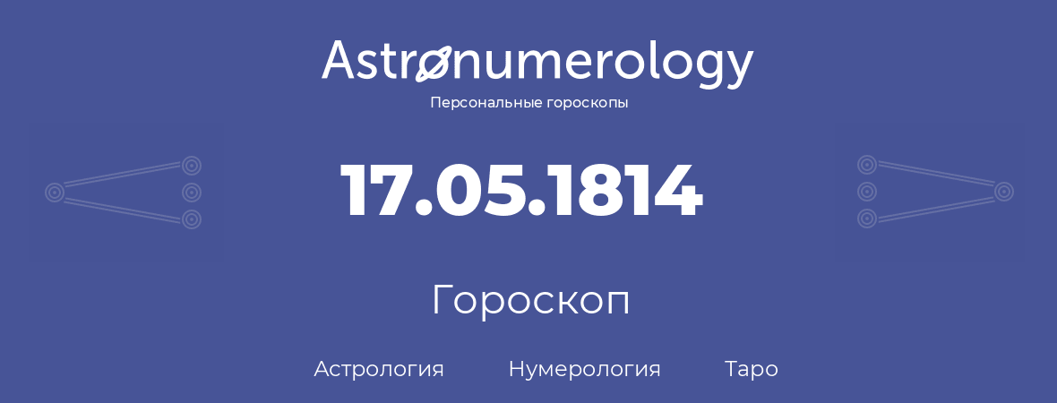 гороскоп астрологии, нумерологии и таро по дню рождения 17.05.1814 (17 мая 1814, года)