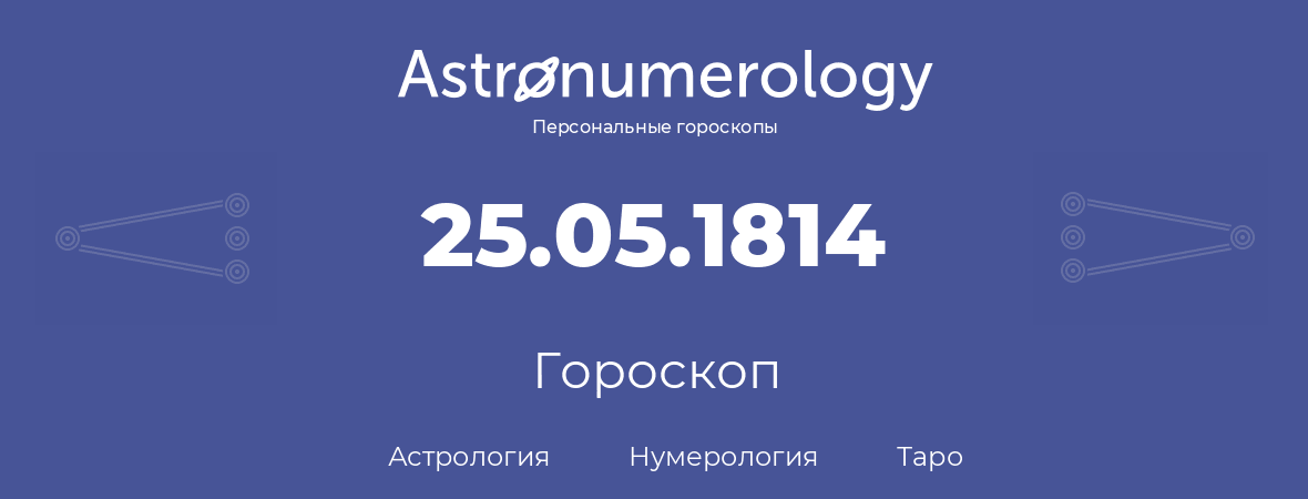 гороскоп астрологии, нумерологии и таро по дню рождения 25.05.1814 (25 мая 1814, года)