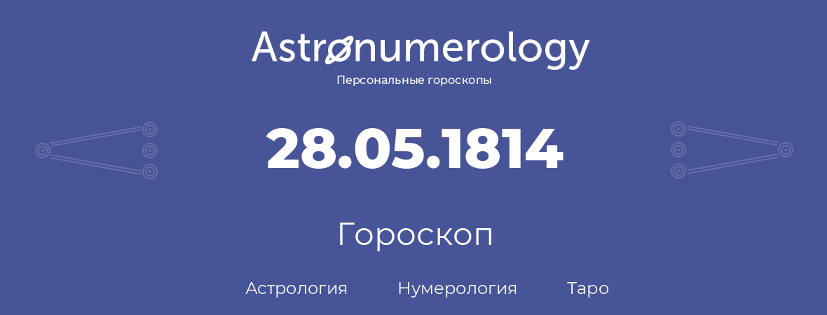 гороскоп астрологии, нумерологии и таро по дню рождения 28.05.1814 (28 мая 1814, года)