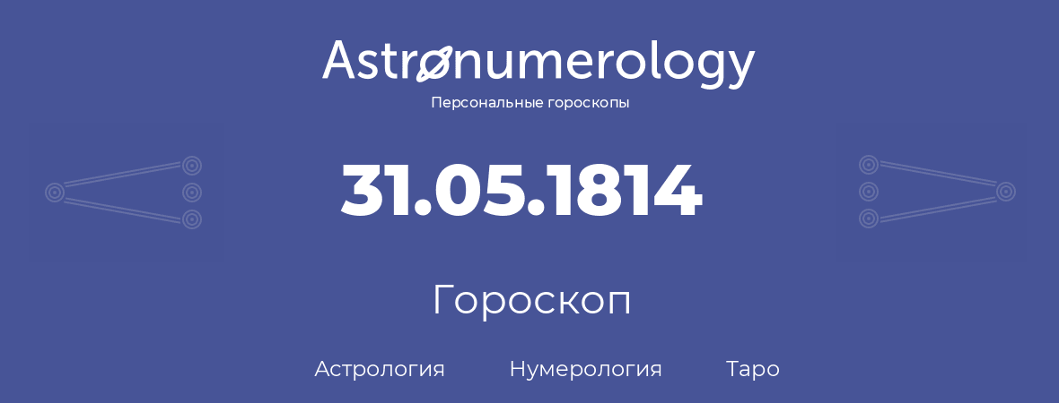 гороскоп астрологии, нумерологии и таро по дню рождения 31.05.1814 (31 мая 1814, года)