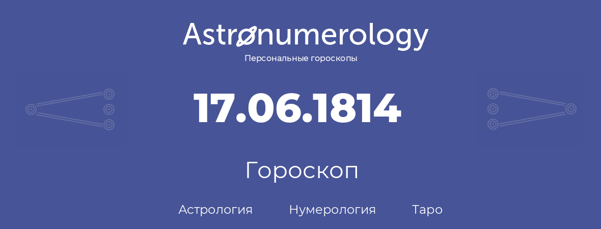 гороскоп астрологии, нумерологии и таро по дню рождения 17.06.1814 (17 июня 1814, года)