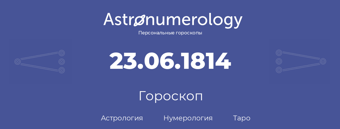 гороскоп астрологии, нумерологии и таро по дню рождения 23.06.1814 (23 июня 1814, года)
