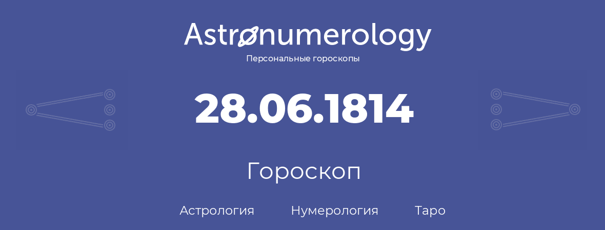 гороскоп астрологии, нумерологии и таро по дню рождения 28.06.1814 (28 июня 1814, года)
