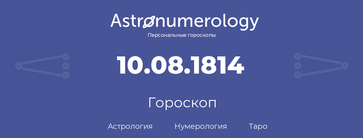 гороскоп астрологии, нумерологии и таро по дню рождения 10.08.1814 (10 августа 1814, года)