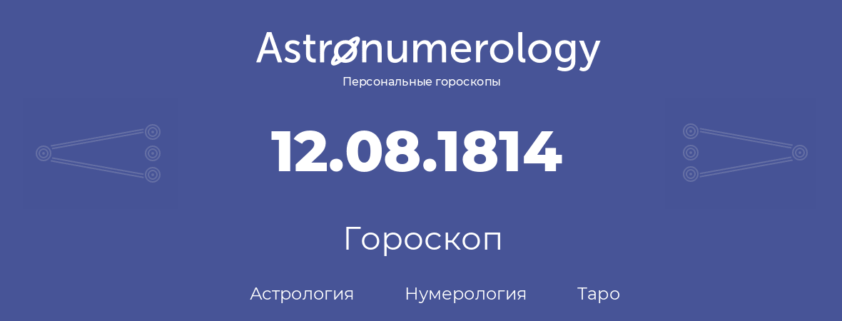 гороскоп астрологии, нумерологии и таро по дню рождения 12.08.1814 (12 августа 1814, года)