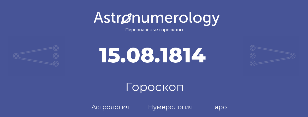 гороскоп астрологии, нумерологии и таро по дню рождения 15.08.1814 (15 августа 1814, года)