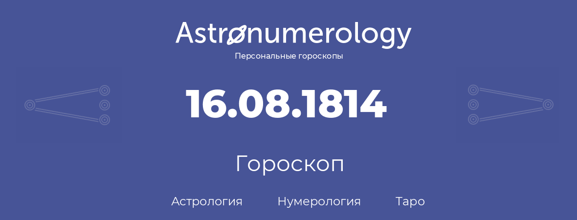 гороскоп астрологии, нумерологии и таро по дню рождения 16.08.1814 (16 августа 1814, года)