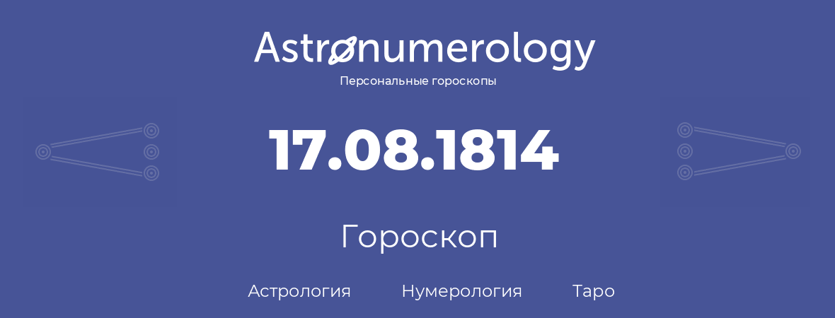 гороскоп астрологии, нумерологии и таро по дню рождения 17.08.1814 (17 августа 1814, года)